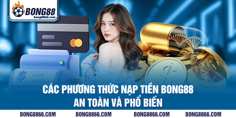 Các phương thức nạp tiền Bong88 an toàn và phổ biến