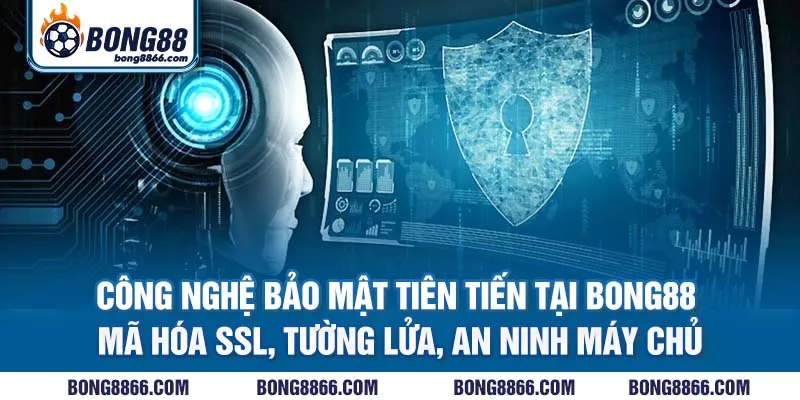  Công nghệ bảo mật tiên tiến tại Bong88 - Mã hóa SSL, tường lửa, an ninh máy chủ