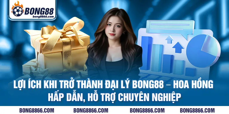 Lợi ích khi trở thành đại lý Bong88 - Hoa hồng hấp dẫn, hỗ trợ chuyên nghiệp
