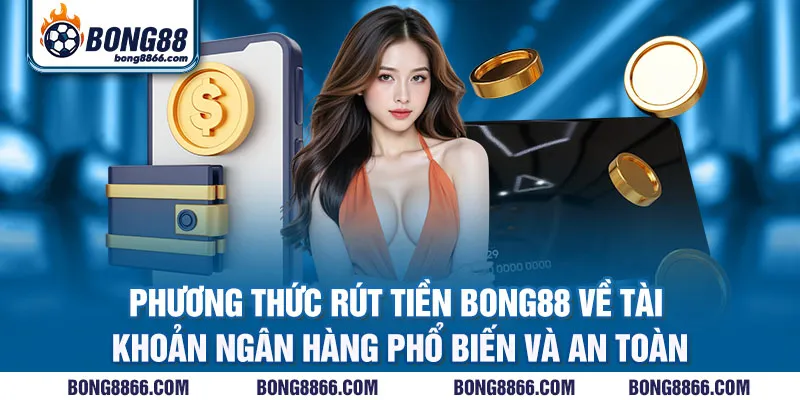 Phương thức rút tiền Bong88 về tài khoản ngân hàng phổ biến và an toàn