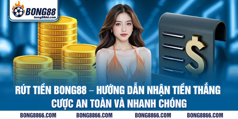 Rút tiền Bong88 - Hướng dẫn nhận tiền thắng cược an toàn và nhanh chóng